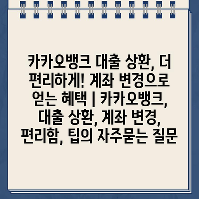 카카오뱅크 대출 상환, 더 편리하게! 계좌 변경으로 얻는 혜택 | 카카오뱅크, 대출 상환, 계좌 변경, 편리함, 팁