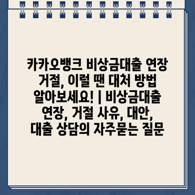 카카오뱅크 비상금대출 연장 거절, 이럴 땐 대처 방법 알아보세요! | 비상금대출 연장, 거절 사유, 대안, 대출 상담