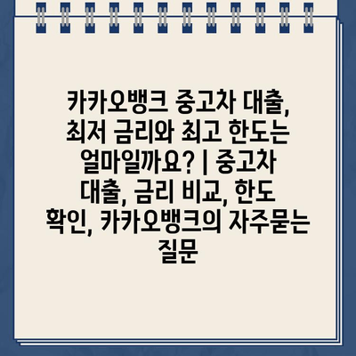 카카오뱅크 중고차 대출, 최저 금리와 최고 한도는 얼마일까요? | 중고차 대출, 금리 비교, 한도 확인, 카카오뱅크