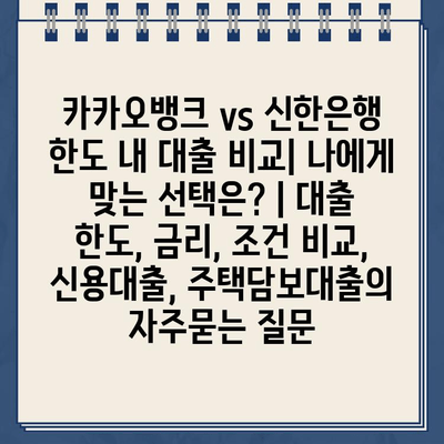 카카오뱅크 vs 신한은행 한도 내 대출 비교| 나에게 맞는 선택은? | 대출 한도, 금리, 조건 비교, 신용대출, 주택담보대출