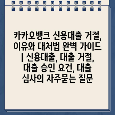 카카오뱅크 신용대출 거절, 이유와 대처법 완벽 가이드 | 신용대출, 대출 거절, 대출 승인 요건, 대출 심사