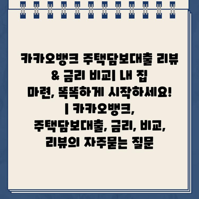 카카오뱅크 주택담보대출 리뷰 & 금리 비교| 내 집 마련, 똑똑하게 시작하세요! | 카카오뱅크, 주택담보대출, 금리, 비교, 리뷰