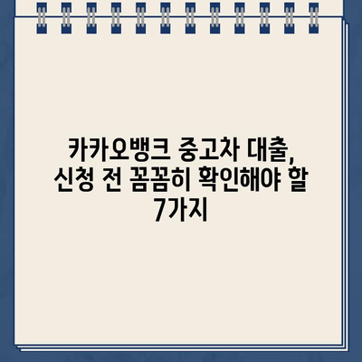 카카오뱅크 중고차 대출 신청, 꼭 알아야 할 유의 사항 7가지 | 중고차 대출, 신청 전 확인, 필수 정보