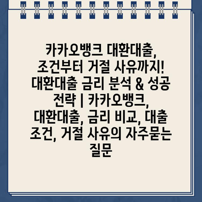 카카오뱅크 대환대출, 조건부터 거절 사유까지! 대환대출 금리 분석 & 성공 전략 | 카카오뱅크, 대환대출, 금리 비교, 대출 조건, 거절 사유