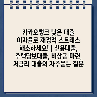 카카오뱅크 낮은 대출 이자율로 재정적 스트레스 해소하세요! | 신용대출, 주택담보대출, 비상금 마련, 저금리 대출