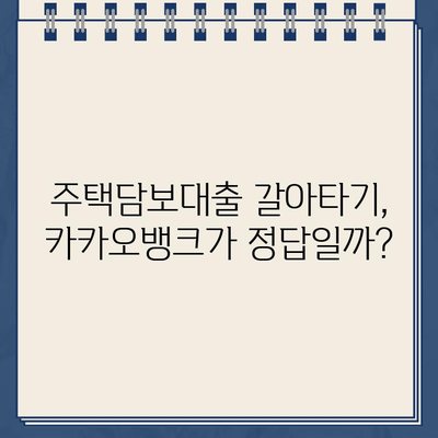 카카오뱅크 주택담보대출 금리 비교 & 갈아타기 전략| 나에게 맞는 최적의 선택 | 주택담보대출, 금리 비교, 갈아타기, 카카오뱅크