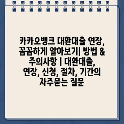 카카오뱅크 대환대출 연장, 꼼꼼하게 알아보기| 방법 & 주의사항 | 대환대출, 연장, 신청, 절차, 기간