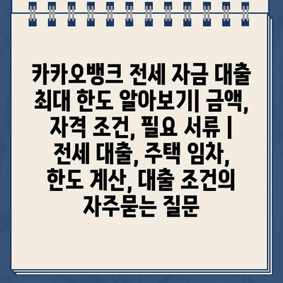 카카오뱅크 전세 자금 대출 최대 한도 알아보기| 금액, 자격 조건, 필요 서류 | 전세 대출, 주택 임차, 한도 계산, 대출 조건