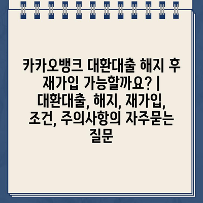 카카오뱅크 대환대출 해지 후 재가입 가능할까요? | 대환대출, 해지, 재가입, 조건, 주의사항