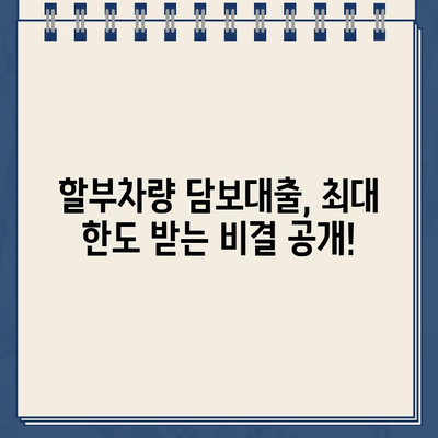 할부차량 담보대출 최대 한도 받는 비법| 전문가가 알려주는 핵심 전략 | 자동차 담보대출, 한도 상향, 금리 비교