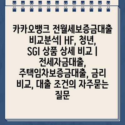 카카오뱅크 전월세보증금대출 비교분석| HF, 청년, SGI 상품 상세 비교 | 전세자금대출, 주택임차보증금대출, 금리 비교, 대출 조건