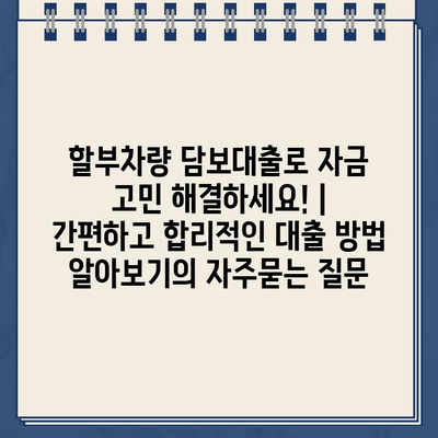 할부차량 담보대출로 자금 고민 해결하세요! | 간편하고 합리적인 대출 방법 알아보기