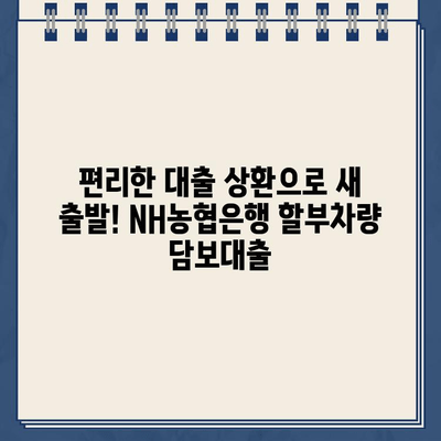 할부차량 담보대출| NH농협은행의 잔여 할부 해결 솔루션 | 잔여 할부금, 대출 상환, 추가 금융 지원