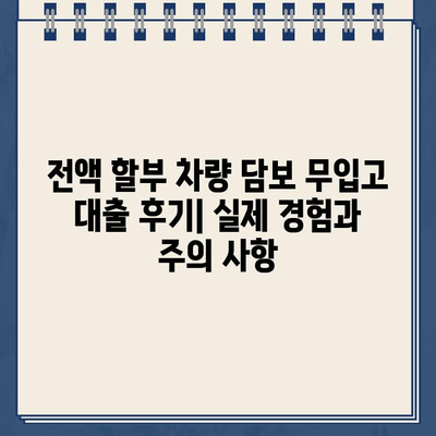 전액 할부 차량 담보 무입고 대출 후기| 실제 경험과 주의 사항 | 자동차 대출, 무입고 대출, 후기, 주의점