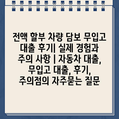 전액 할부 차량 담보 무입고 대출 후기| 실제 경험과 주의 사항 | 자동차 대출, 무입고 대출, 후기, 주의점