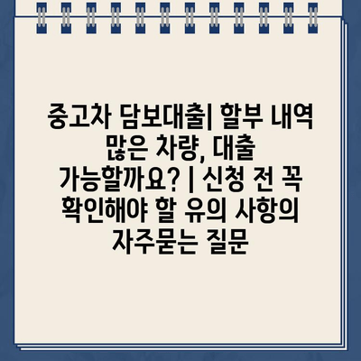 중고차 담보대출| 할부 내역 많은 차량, 대출 가능할까요? | 신청 전 꼭 확인해야 할 유의 사항