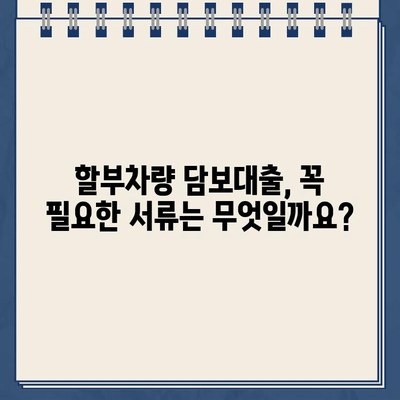 할부차량 담보대출, 서류 완벽 체크리스트로 신청 승인 확실히 받기 | 할부차량 담보대출, 서류 준비, 승인 확률 높이기