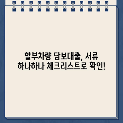 할부차량 담보대출, 서류 완벽 체크리스트로 신청 승인 확실히 받기 | 할부차량 담보대출, 서류 준비, 승인 확률 높이기