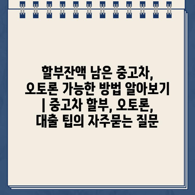 할부잔액 남은 중고차, 오토론 가능한 방법 알아보기 | 중고차 할부, 오토론, 대출 팁