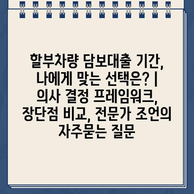 할부차량 담보대출 기간, 나에게 맞는 선택은? | 의사 결정 프레임워크, 장단점 비교, 전문가 조언