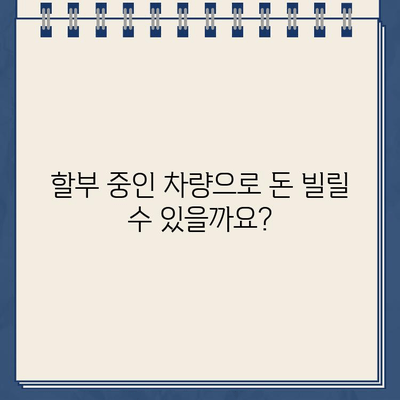 할부차 소유권 유지하며 돈 빌리기? 자동차 담보대출 무입고 가능할까요? | 자동차 담보 대출, 할부, 소유권 유지, 무입고