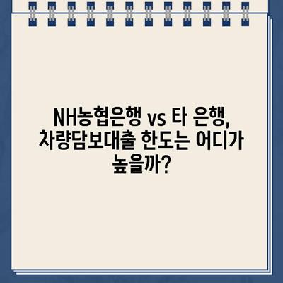 차량담보대출 한도 비교| NH농협은행 vs 타 은행, 어디가 유리할까? |  차량담보대출, 금리 비교, 대출 한도 비교