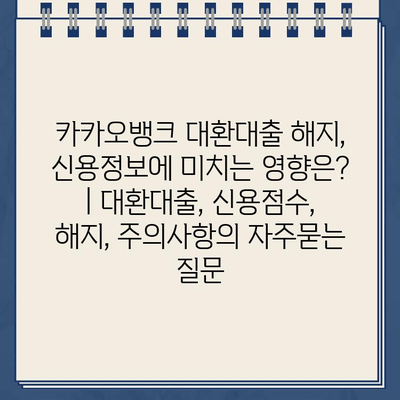 카카오뱅크 대환대출 해지, 신용정보에 미치는 영향은? | 대환대출, 신용점수, 해지, 주의사항