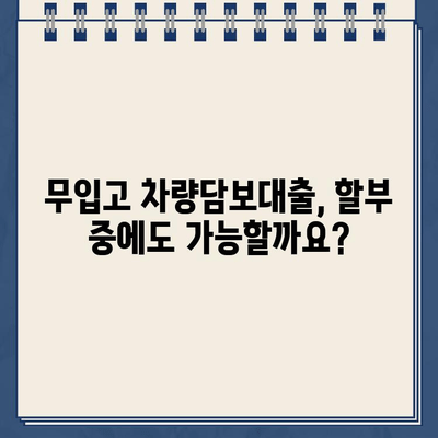 무입고 차량담보대출| 할부 중에도 가능할까요? 한도, 이자, 조건 총정리 | 자동차 대출, 할부, 금융