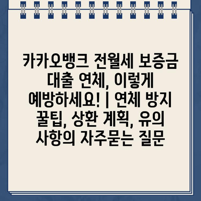 카카오뱅크 전월세 보증금 대출 연체, 이렇게 예방하세요! | 연체 방지 꿀팁, 상환 계획, 유의 사항