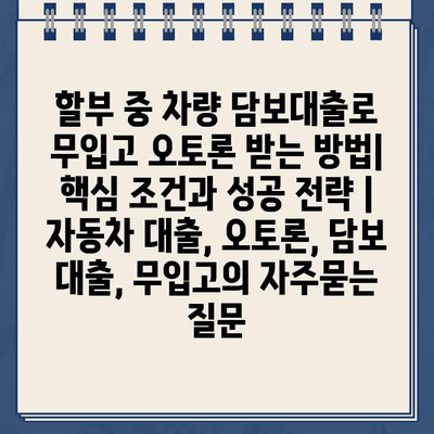 할부 중 차량 담보대출로 무입고 오토론 받는 방법| 핵심 조건과 성공 전략 | 자동차 대출, 오토론, 담보 대출, 무입고