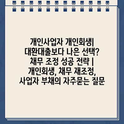 개인사업자 개인회생| 대환대출보다 나은 선택? 채무 조정 성공 전략 | 개인회생, 채무 재조정, 사업자 부채