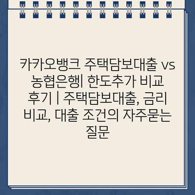 카카오뱅크 주택담보대출 vs 농협은행| 한도추가 비교 후기 | 주택담보대출, 금리 비교, 대출 조건