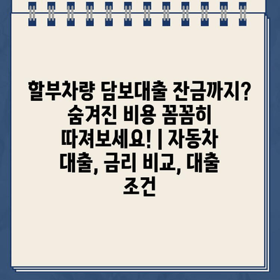 할부차량 담보대출 잔금까지? 숨겨진 비용 꼼꼼히 따져보세요! | 자동차 대출, 금리 비교,  대출 조건