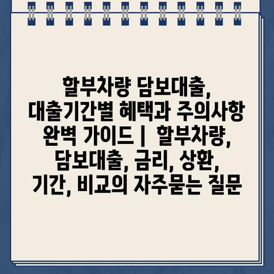 할부차량 담보대출, 대출기간별 혜택과 주의사항 완벽 가이드 |  할부차량, 담보대출, 금리, 상환, 기간, 비교