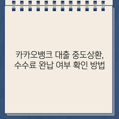 카카오뱅크 대출 중도상환 수수료 완납 여부, 이렇게 확인하세요! | 카카오뱅크, 대출, 중도상환, 수수료, 완납