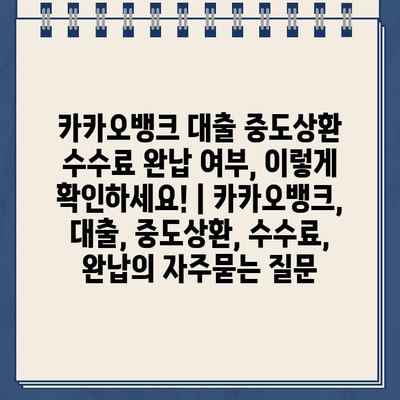 카카오뱅크 대출 중도상환 수수료 완납 여부, 이렇게 확인하세요! | 카카오뱅크, 대출, 중도상환, 수수료, 완납