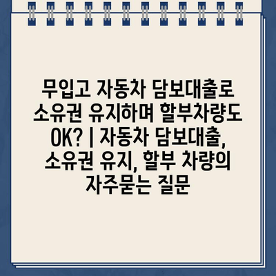 무입고 자동차 담보대출로 소유권 유지하며 할부차량도 OK? | 자동차 담보대출, 소유권 유지, 할부 차량