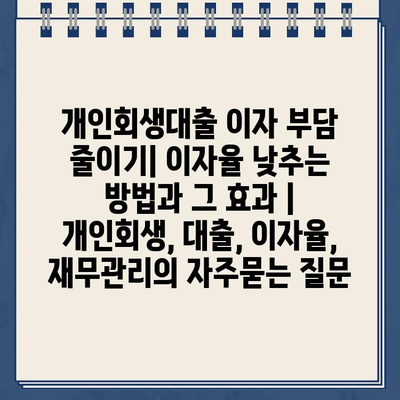 개인회생대출 이자 부담 줄이기| 이자율 낮추는 방법과 그 효과 | 개인회생, 대출, 이자율, 재무관리