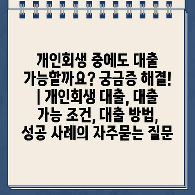 개인회생 중에도 대출 가능할까요? 궁금증 해결! | 개인회생 대출, 대출 가능 조건, 대출 방법, 성공 사례