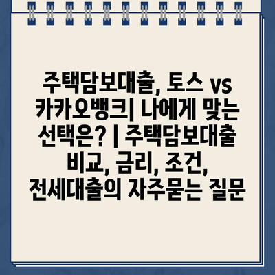 주택담보대출, 토스 vs 카카오뱅크| 나에게 맞는 선택은? | 주택담보대출 비교, 금리, 조건, 전세대출