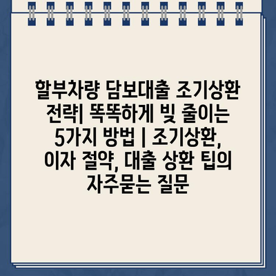 할부차량 담보대출 조기상환 전략| 똑똑하게 빚 줄이는 5가지 방법 | 조기상환, 이자 절약, 대출 상환 팁