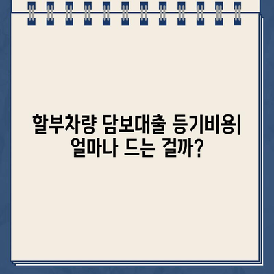 할부차량담보대출 등기비 계산 가이드| 상세 비용 분석 및 절약 팁 | 자동차 대출, 등기, 비용 절감