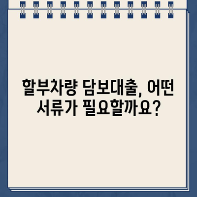 할부차량 담보대출 필수 서류 & 제출 가이드| 빠르고 정확하게 준비하세요 | 자동차 담보 대출, 서류 준비, 대출 신청