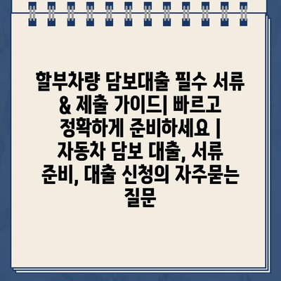 할부차량 담보대출 필수 서류 & 제출 가이드| 빠르고 정확하게 준비하세요 | 자동차 담보 대출, 서류 준비, 대출 신청