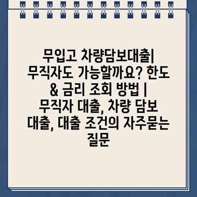 무입고 차량담보대출| 무직자도 가능할까요? 한도 & 금리 조회 방법 | 무직자 대출, 차량 담보 대출, 대출 조건