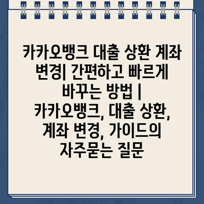 카카오뱅크 대출 상환 계좌 변경| 간편하고 빠르게 바꾸는 방법 |  카카오뱅크, 대출 상환, 계좌 변경, 가이드