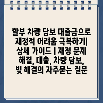 할부 차량 담보 대출금으로 재정적 어려움 극복하기| 상세 가이드 | 재정 문제 해결, 대출, 차량 담보, 빚 해결