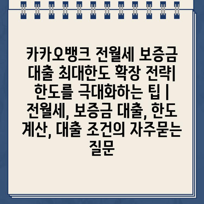 카카오뱅크 전월세 보증금 대출 최대한도 확장 전략| 한도를 극대화하는 팁 | 전월세, 보증금 대출, 한도 계산, 대출 조건