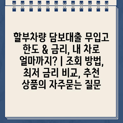 할부차량 담보대출 무입고 한도 & 금리, 내 차로 얼마까지? | 조회 방법, 최저 금리 비교, 추천 상품