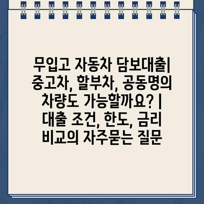 무입고 자동차 담보대출| 중고차, 할부차, 공동명의 차량도 가능할까요? |  대출 조건, 한도, 금리 비교